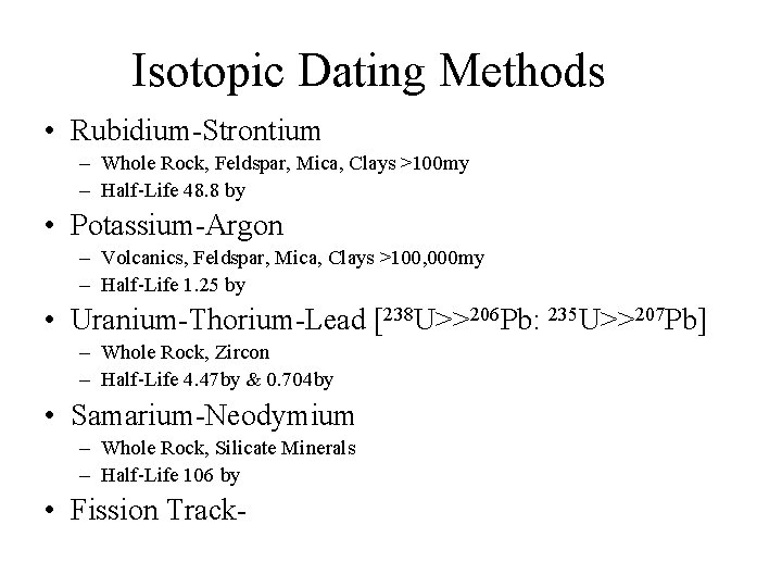 Isotopic Dating Methods • Rubidium-Strontium – Whole Rock, Feldspar, Mica, Clays >100 my –