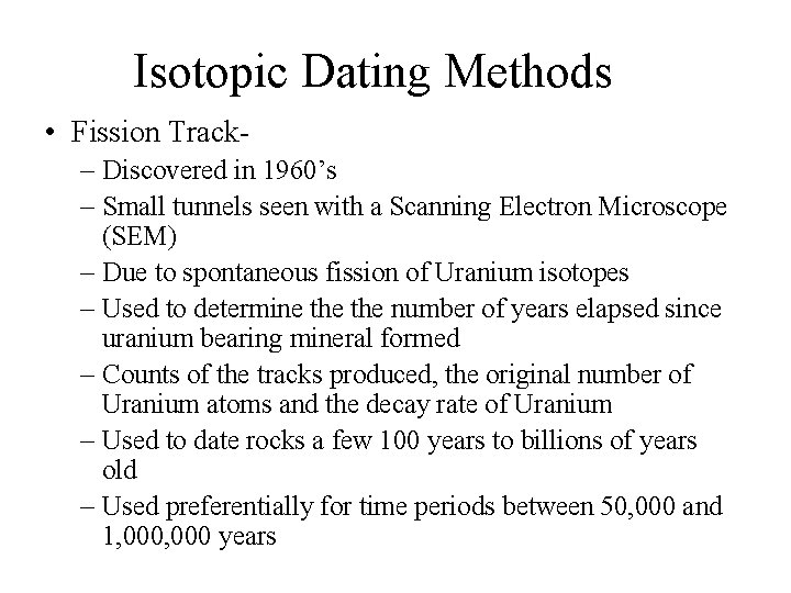 Isotopic Dating Methods • Fission Track– Discovered in 1960’s – Small tunnels seen with