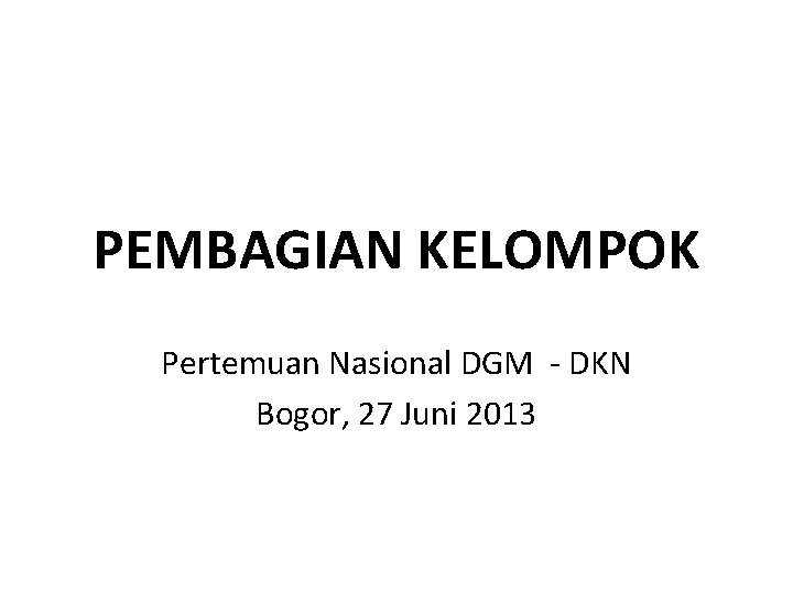 PEMBAGIAN KELOMPOK Pertemuan Nasional DGM - DKN Bogor, 27 Juni 2013 