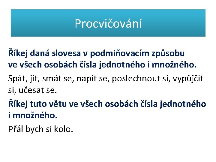 Procvičování Říkej daná slovesa v podmiňovacím způsobu ve všech osobách čísla jednotného i množného.