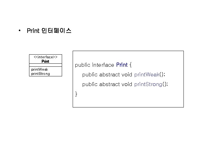  • Print 인터페이스 <<interface>> Print public interface Print { print. Weak print. Strong