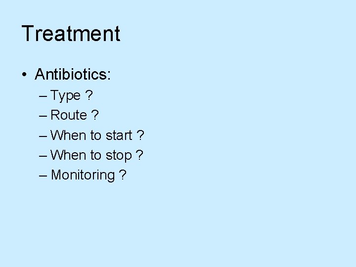 Treatment • Antibiotics: – Type ? – Route ? – When to start ?