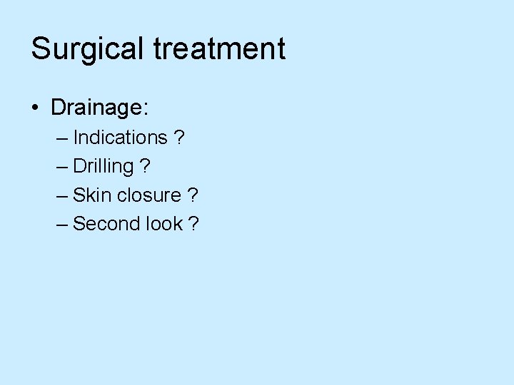 Surgical treatment • Drainage: – Indications ? – Drilling ? – Skin closure ?