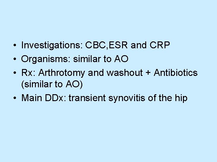  • Investigations: CBC, ESR and CRP • Organisms: similar to AO • Rx: