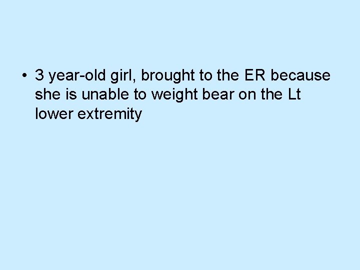  • 3 year-old girl, brought to the ER because she is unable to