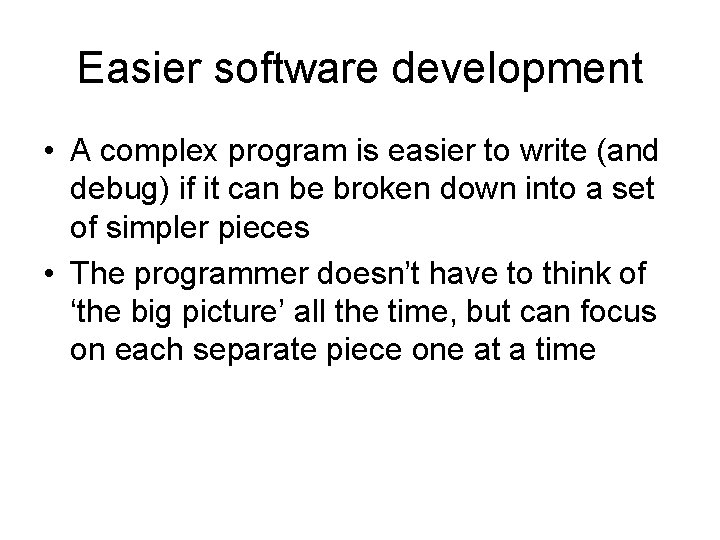 Easier software development • A complex program is easier to write (and debug) if