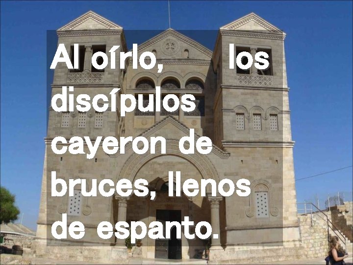 Al oírlo, los discípulos cayeron de bruces, llenos de espanto. 