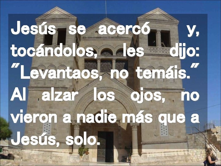 Jesús se acercó y, tocándolos, les dijo: "Levantaos, no temáis. " Al alzar los