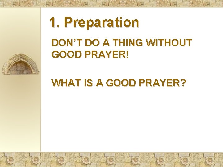 1. Preparation DON’T DO A THING WITHOUT GOOD PRAYER! WHAT IS A GOOD PRAYER?