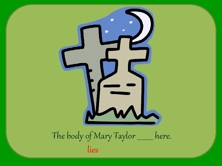 The body of Mary Taylor _____ here. lies 