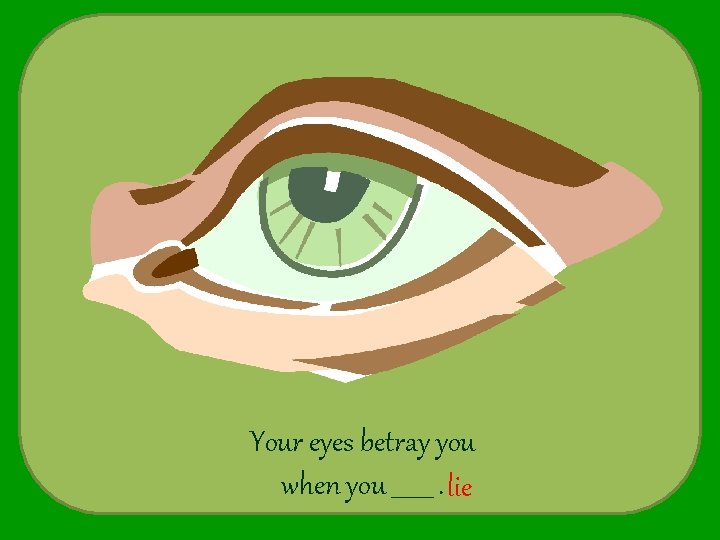 Your eyes betray you when you _______. lie 