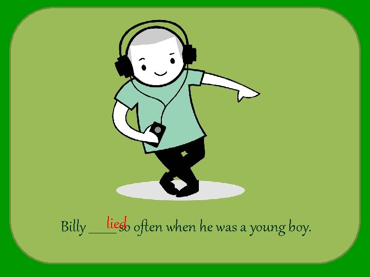 Billy _____liedso often when he was a young boy. 