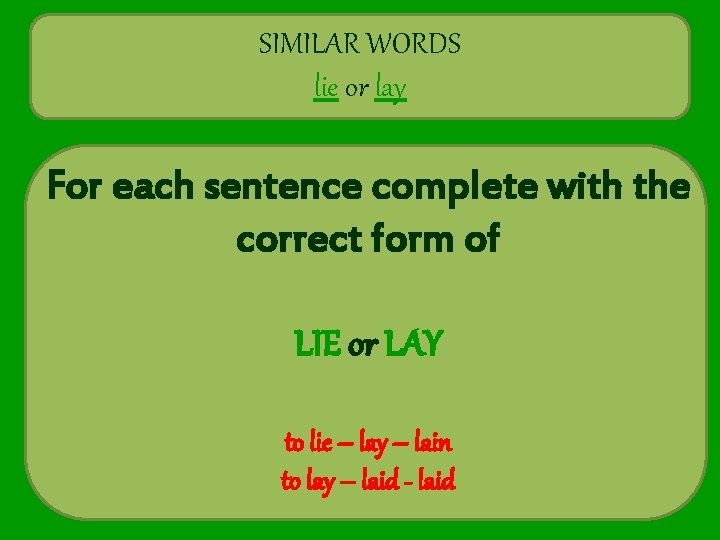 SIMILAR WORDS lie or lay For each sentence complete with the correct form of
