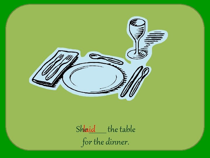 Shelaid _____ the table for the dinner. 