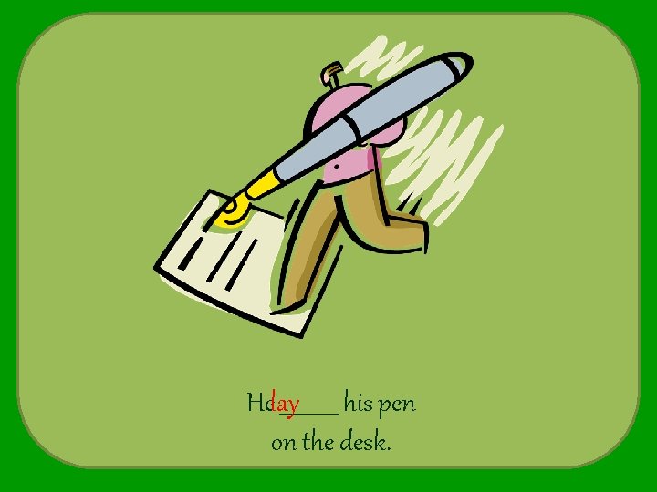 Helay ______ his pen on the desk. 