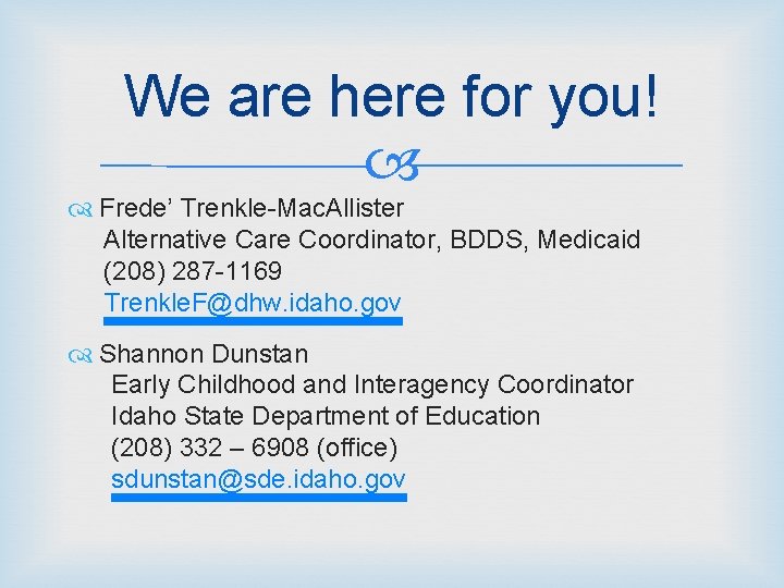 We are here for you! Frede’ Trenkle-Mac. Allister Alternative Care Coordinator, BDDS, Medicaid (208)