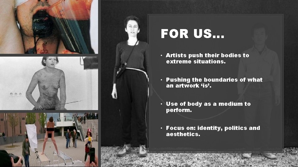 FOR US… • Artists push their bodies to extreme situations. • Pushing the boundaries