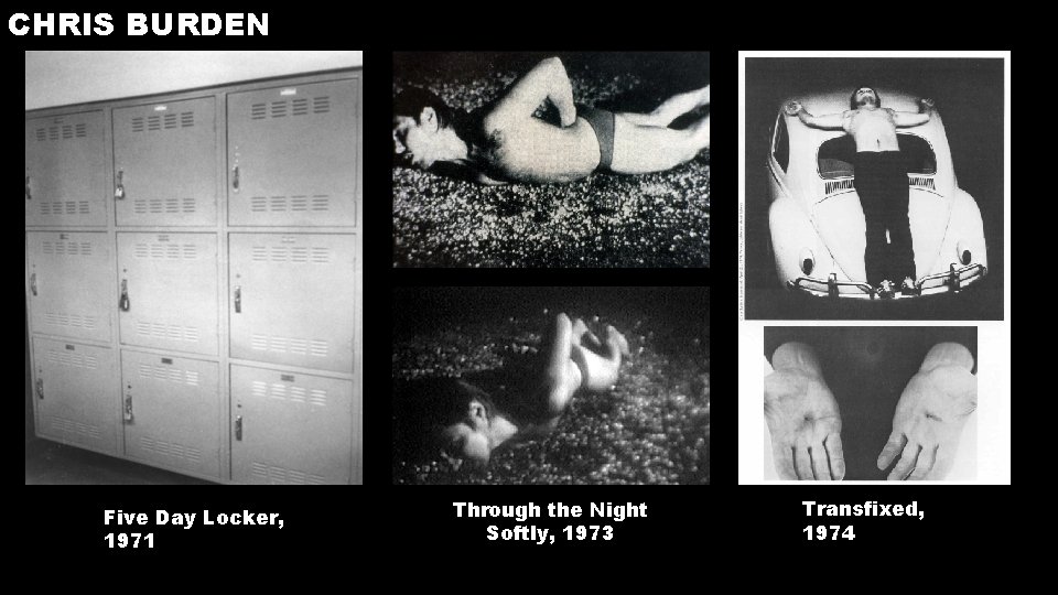 CHRIS BURDEN Five Day Locker, 1971 Through the Night Softly, 1973 Transfixed, 1974 