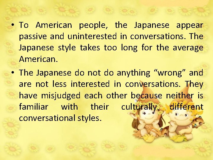  • To American people, the Japanese appear passive and uninterested in conversations. The
