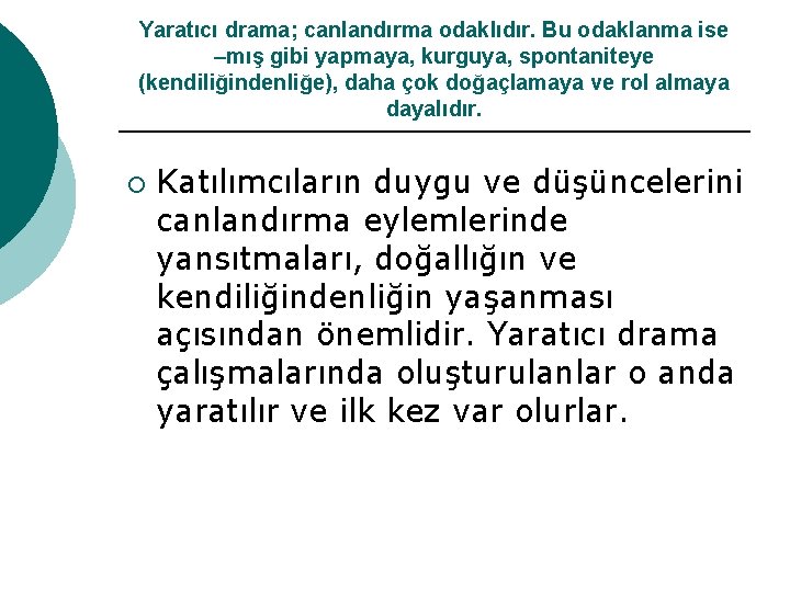 Yaratıcı drama; canlandırma odaklıdır. Bu odaklanma ise –mış gibi yapmaya, kurguya, spontaniteye (kendiliğindenliğe), daha