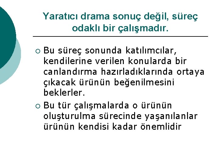 Yaratıcı drama sonuç değil, süreç odaklı bir çalışmadır. Bu süreç sonunda katılımcılar, kendilerine verilen