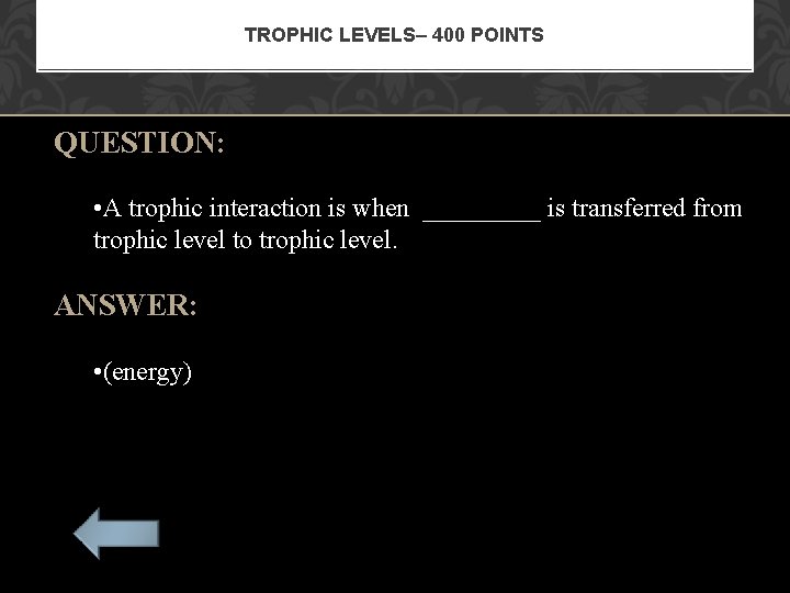 TROPHIC LEVELS– 400 POINTS QUESTION: • A trophic interaction is when _____ is transferred