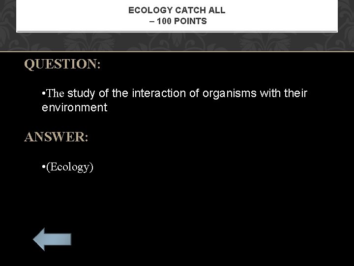 ECOLOGY CATCH ALL – 100 POINTS QUESTION: • The study of the interaction of