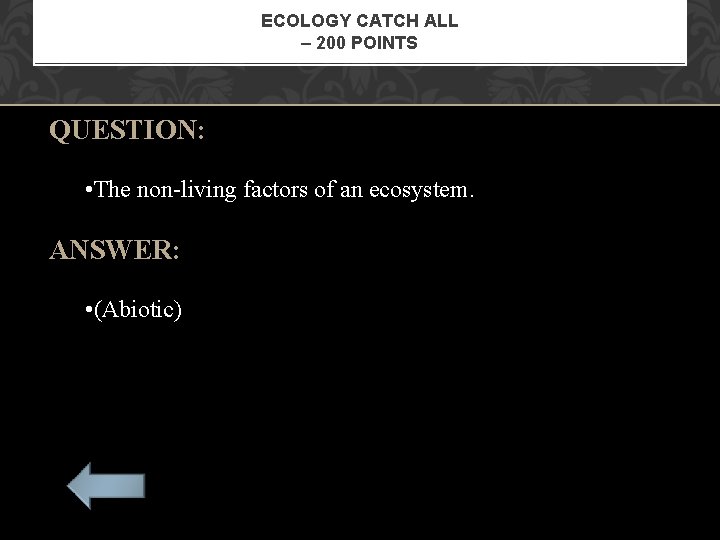 ECOLOGY CATCH ALL – 200 POINTS QUESTION: • The non-living factors of an ecosystem.