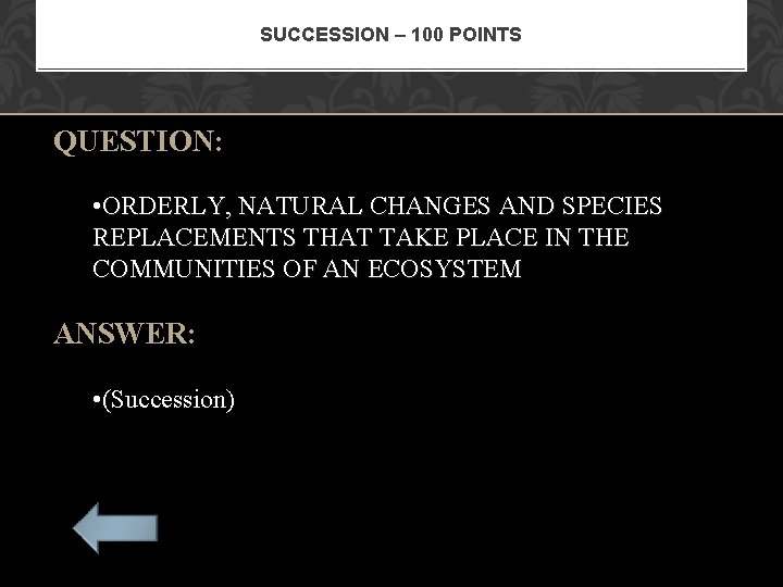 SUCCESSION – 100 POINTS QUESTION: • ORDERLY, NATURAL CHANGES AND SPECIES REPLACEMENTS THAT TAKE