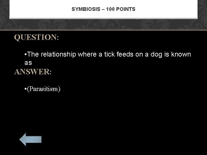 SYMBIOSIS – 100 POINTS QUESTION: • The relationship where a tick feeds on a