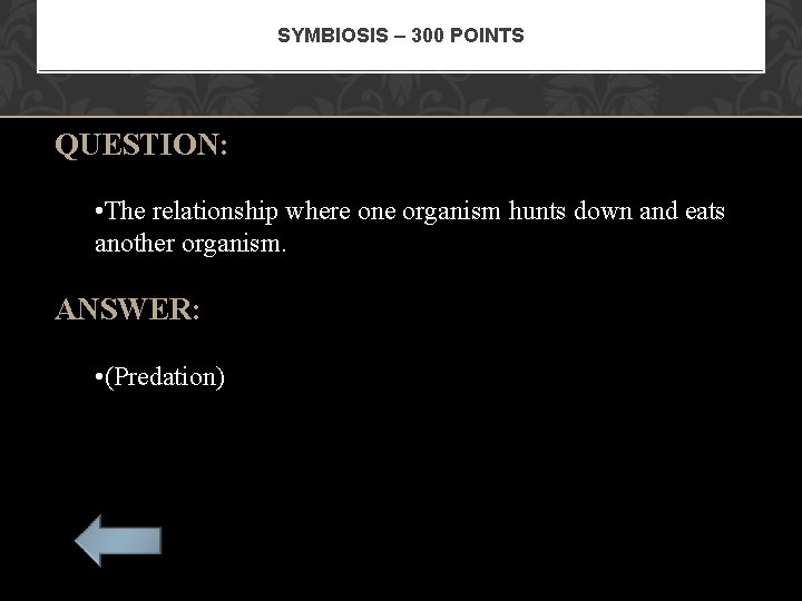 SYMBIOSIS – 300 POINTS QUESTION: • The relationship where one organism hunts down and