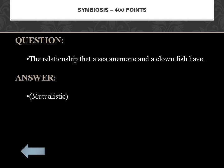 SYMBIOSIS – 400 POINTS QUESTION: • The relationship that a sea anemone and a