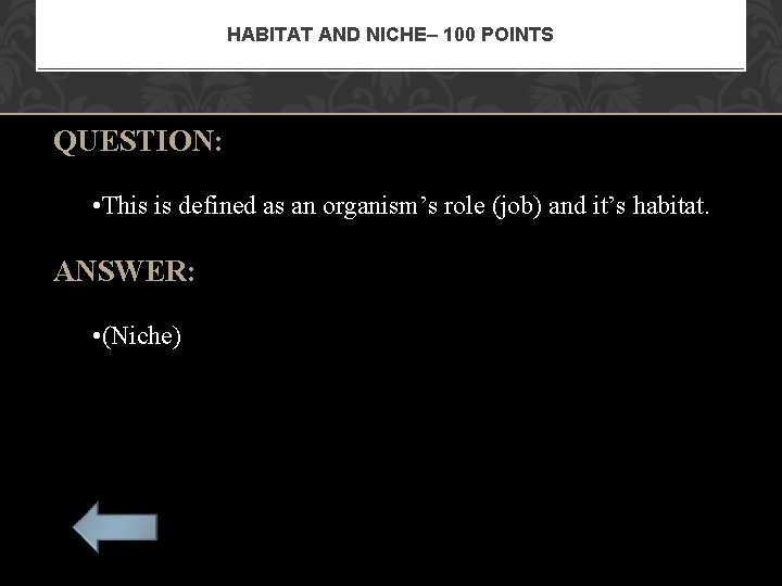 HABITAT AND NICHE– 100 POINTS QUESTION: • This is defined as an organism’s role