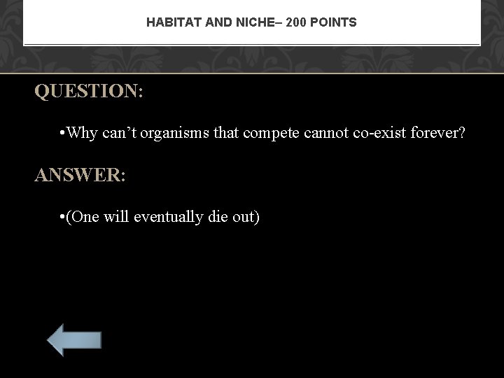 HABITAT AND NICHE– 200 POINTS QUESTION: • Why can’t organisms that compete cannot co-exist