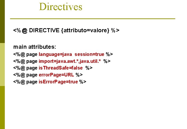 Directives <%@ DIRECTIVE {attributo=valore} %> main attributes: <%@ page language=java session=true %> <%@ page