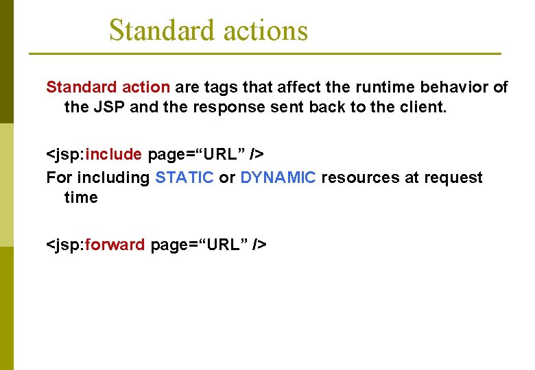 Standard actions Standard action are tags that affect the runtime behavior of the JSP