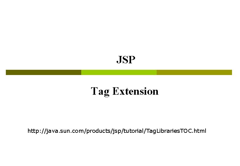 JSP Tag Extension http: //java. sun. com/products/jsp/tutorial/Tag. Libraries. TOC. html 