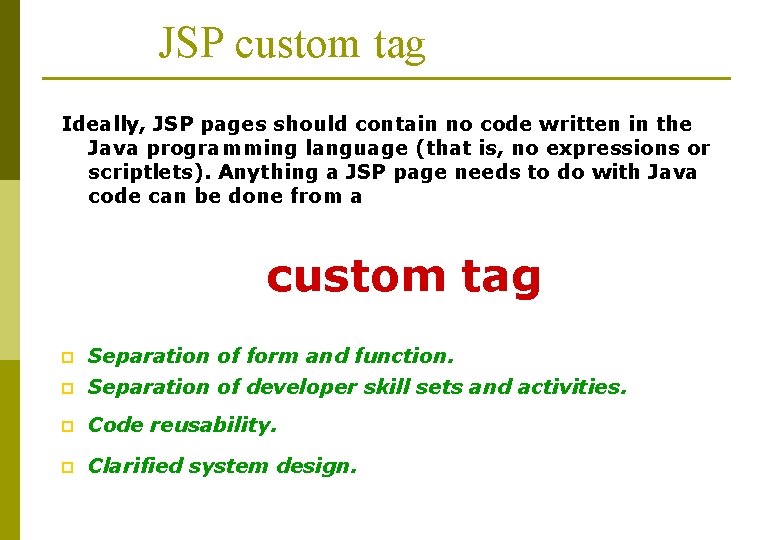 JSP custom tag Ideally, JSP pages should contain no code written in the Java