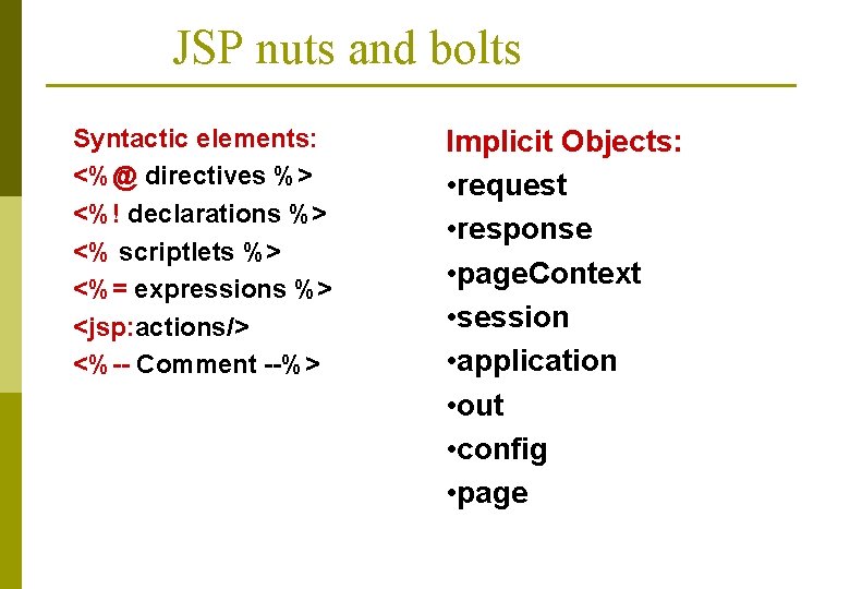 JSP nuts and bolts Syntactic elements: <%@ directives %> <%! declarations %> <% scriptlets