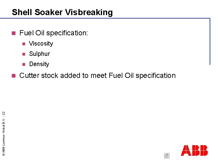 Shell Soaker Visbreaking © ABB Lummus Global B. V. - 22 Fuel Oil specification: