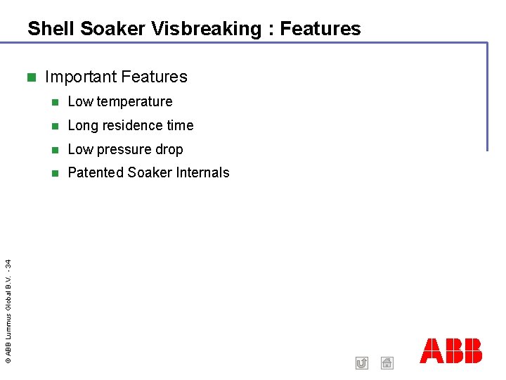 Shell Soaker Visbreaking : Features © ABB Lummus Global B. V. - 34 Important