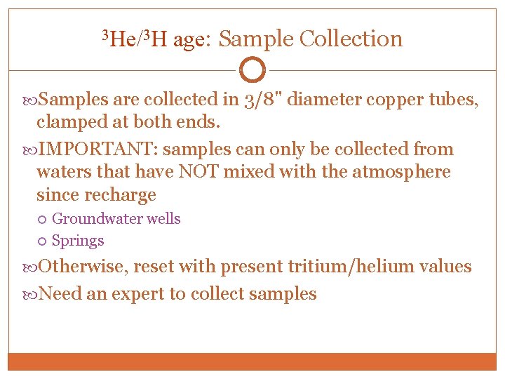 3 He/3 H age: Sample Collection Samples are collected in 3/8" diameter copper tubes,