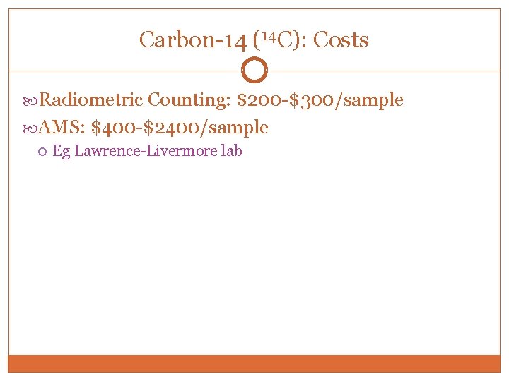 Carbon-14 (14 C): Costs Radiometric Counting: $200 -$300/sample AMS: $400 -$2400/sample Eg Lawrence-Livermore lab