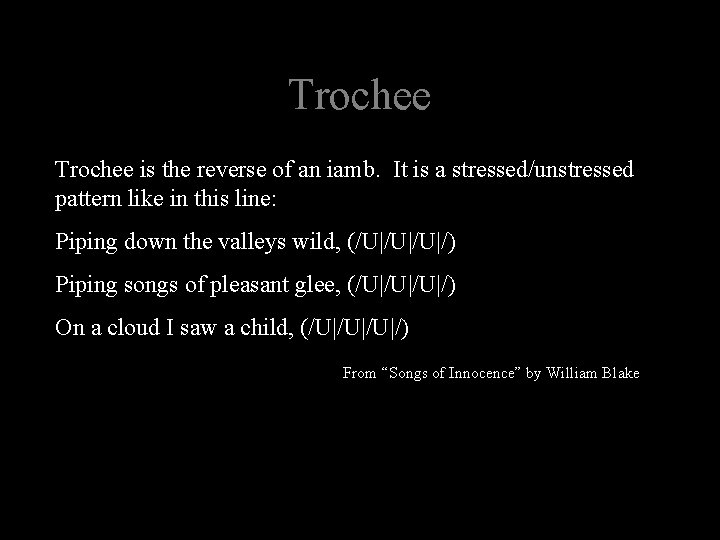 Trochee is the reverse of an iamb. It is a stressed/unstressed pattern like in