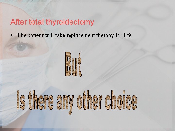 After total thyroidectomy • The patient will take replacement therapy for life 