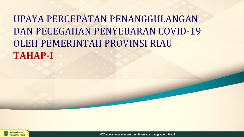 UPAYA PERCEPATAN PENANGGULANGAN DAN PECEGAHAN PENYEBARAN COVID-19 OLEH PEMERINTAH PROVINSI RIAU TAHAP-I 