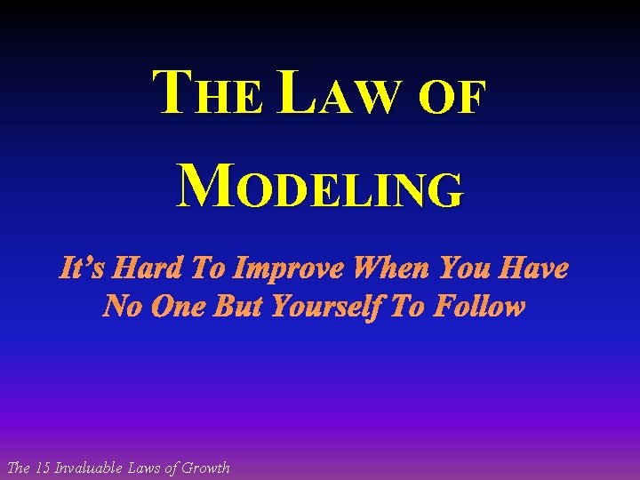 THE LAW OF MODELING It’s Hard To Improve When You Have No One But