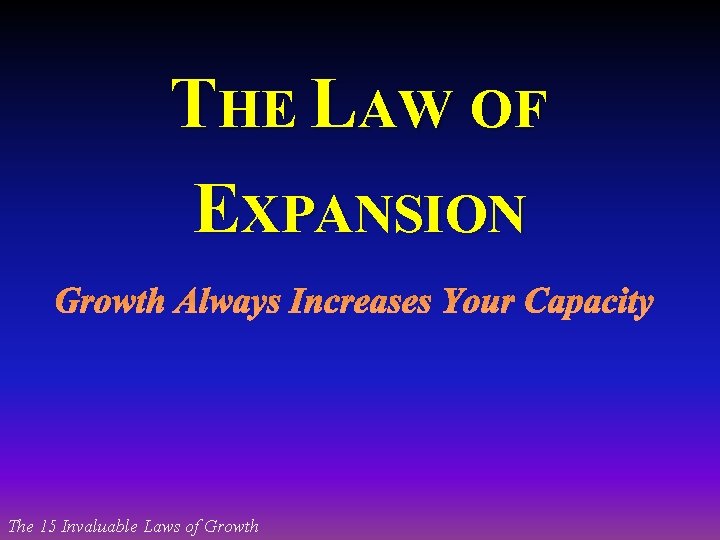 THE LAW OF EXPANSION Growth Always Increases Your Capacity The 15 Invaluable Laws of