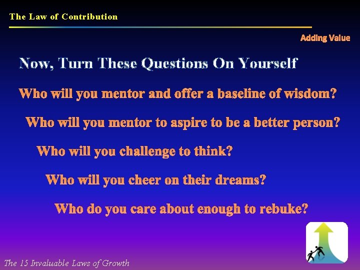 The Law of Contribution Adding Value Now, Turn These Questions On Yourself Who will