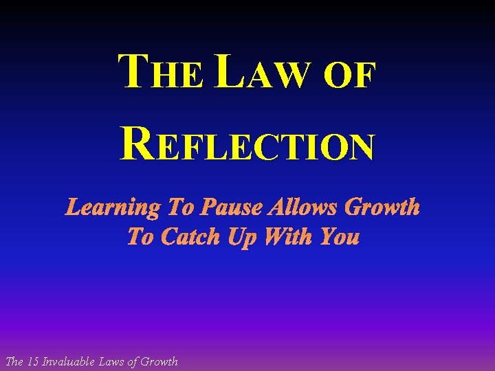 THE LAW OF REFLECTION Learning To Pause Allows Growth To Catch Up With You